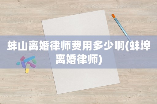 蚌山離婚律師費用多少啊(蚌埠離婚律師)