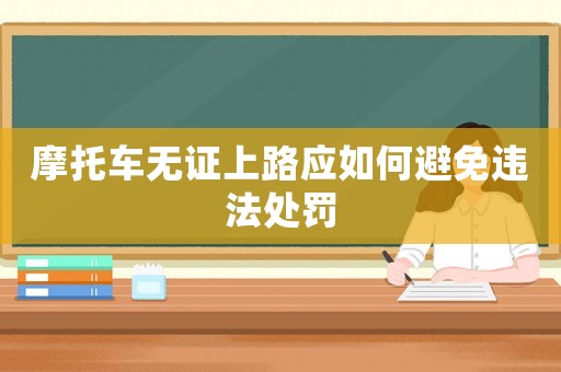 摩托車無證上路應(yīng)如何避免違法處罰