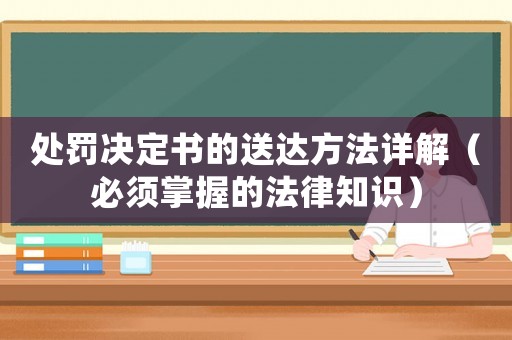 處罰決定書(shū)的送達(dá)方法詳解（必須掌握的法律知識(shí)）