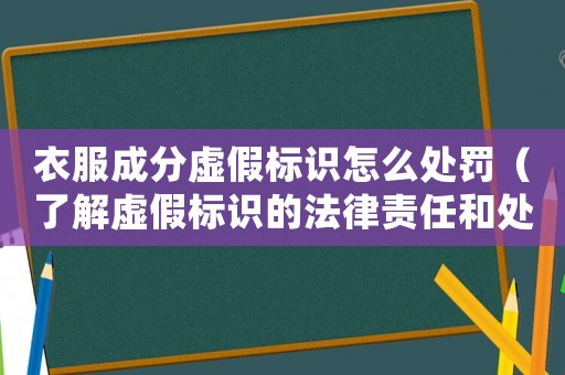 衣服成分虛假標識怎么處罰（了解虛假標識的法律責任和處罰措施）