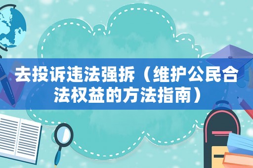 去投訴違法強拆（維護公民合法權益的方法指南）