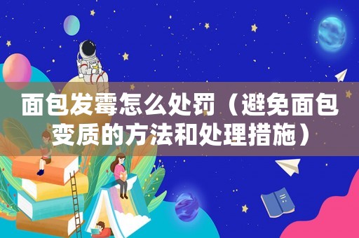 面包發霉怎么處罰（避免面包變質的方法和處理措施）