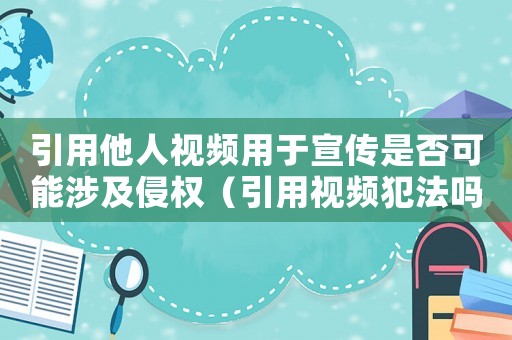 引用他人視頻用于宣傳是否可能涉及侵權（引用視頻犯法嗎）