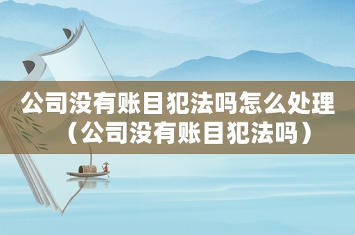 公司沒有賬目犯法嗎怎么處理（公司沒有賬目犯法嗎）