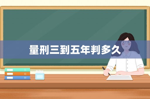 量刑三到五年判多久