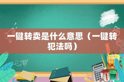 一鍵轉賣是什么意思（一鍵轉犯法嗎）