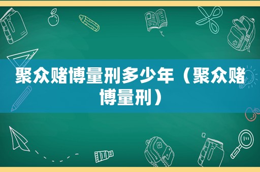 聚眾賭博量刑多少年（聚眾賭博量刑）