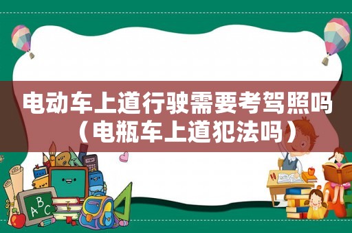 電動車上道行駛需要考駕照嗎（電瓶車上道犯法嗎）