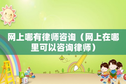 網(wǎng)上哪有律師咨詢（網(wǎng)上在哪里可以咨詢律師）