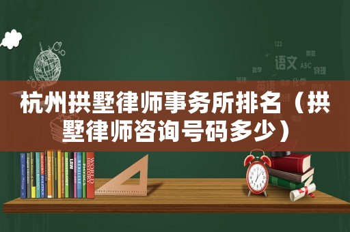 杭州拱墅律師事務(wù)所排名（拱墅律師咨詢號碼多少）