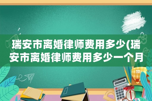 瑞安市離婚律師費用多少(瑞安市離婚律師費用多少一個月)