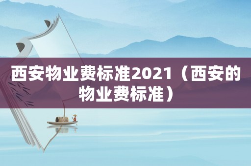 西安物業費標準2021（西安的物業費標準）