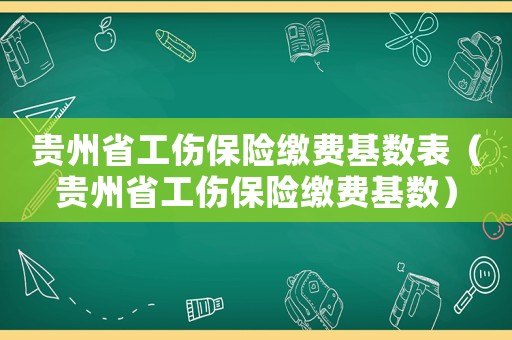 貴州省工傷保險繳費基數(shù)表（貴州省工傷保險繳費基數(shù)）