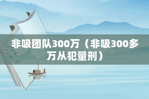 非吸團隊300萬（非吸300多萬從犯量刑）