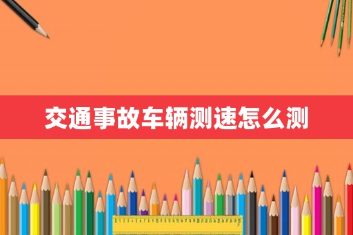 交通事故車輛測速怎么測