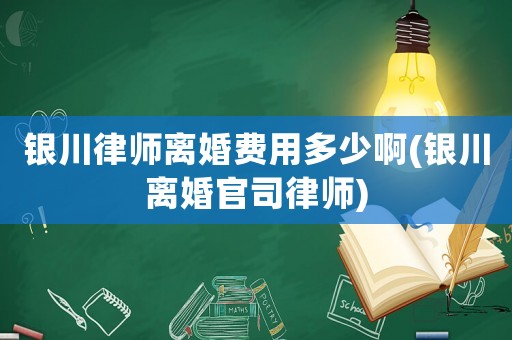 銀川律師離婚費用多少啊(銀川離婚官司律師)