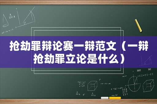 搶劫罪辯論賽一辯范文（一辯搶劫罪立論是什么）