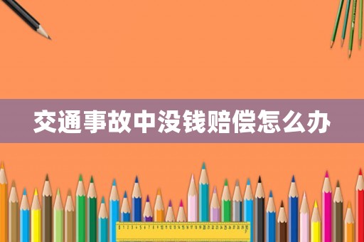 交通事故中沒錢賠償怎么辦