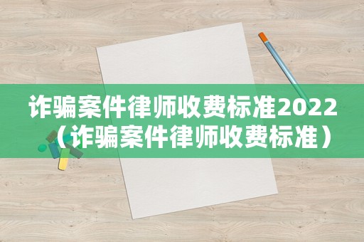 詐騙案件律師收費標準2022（詐騙案件律師收費標準）