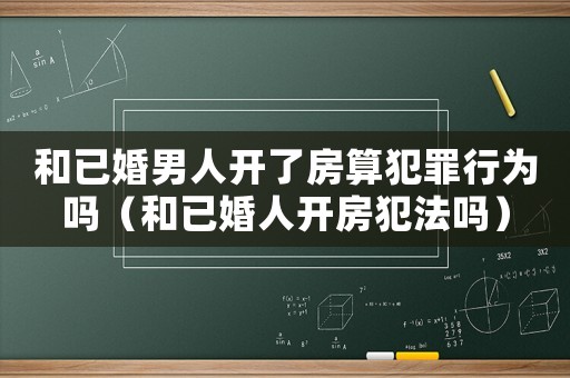 和已婚男人開了房算犯罪行為嗎（和已婚人開房犯法嗎）