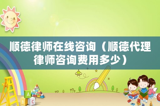 順德律師在線咨詢（順德代理律師咨詢費用多少）