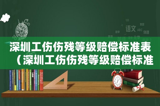 深圳工傷傷殘等級賠償標準表（深圳工傷傷殘等級賠償標準）
