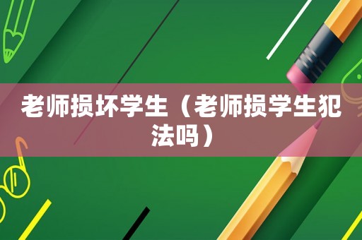 老師損壞學生（老師損學生犯法嗎）