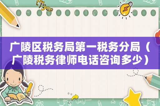 廣陵區稅務局第一稅務分局（廣陵稅務律師電話咨詢多少）