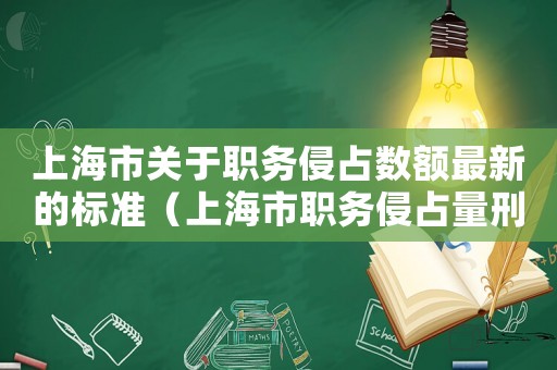 上海市關(guān)于職務(wù)侵占數(shù)額最新的標(biāo)準(zhǔn)（上海市職務(wù)侵占量刑標(biāo)準(zhǔn)）