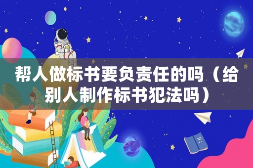 幫人做標書要負責任的嗎（給別人制作標書犯法嗎）