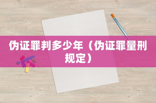 偽證罪判多少年（偽證罪量刑規定）