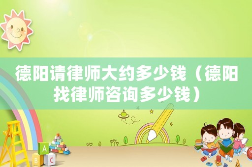 德陽請律師大約多少錢（德陽找律師咨詢多少錢）