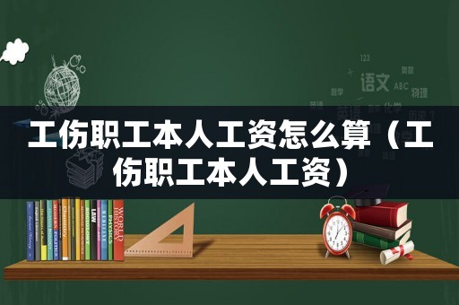 工傷職工本人工資怎么算（工傷職工本人工資）