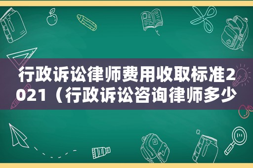 行政訴訟律師費(fèi)用收取標(biāo)準(zhǔn)2021（行政訴訟咨詢律師多少錢）