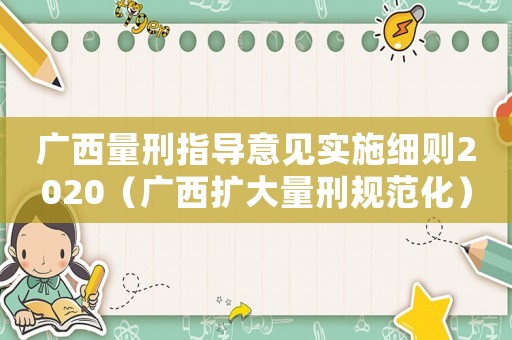 廣西量刑指導(dǎo)意見實(shí)施細(xì)則2020（廣西擴(kuò)大量刑規(guī)范化）
