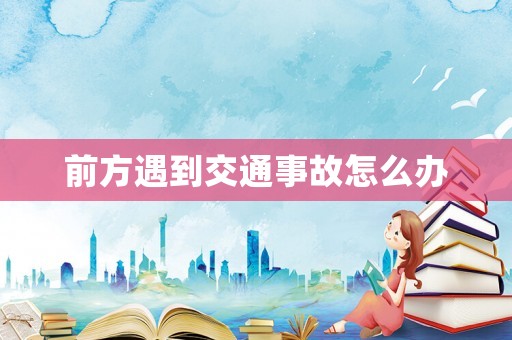 前方遇到交通事故怎么辦