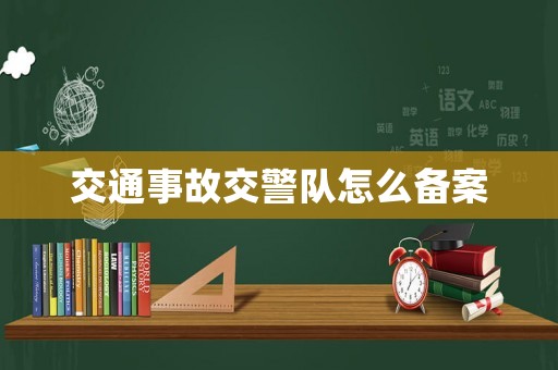 交通事故交警隊(duì)怎么備案