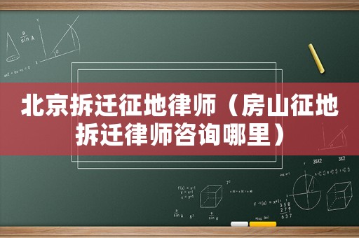 北京拆遷征地律師（房山征地拆遷律師咨詢哪里）