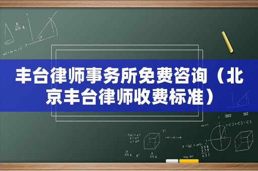 豐臺律師事務(wù)所免費咨詢（北京豐臺律師收費標(biāo)準(zhǔn)）