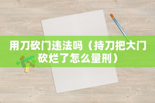 用刀砍門違法嗎（持刀把大門砍爛了怎么量刑）