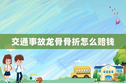 交通事故龍骨骨折怎么賠錢