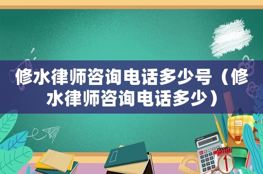 修水律師咨詢電話多少號（修水律師咨詢電話多少）