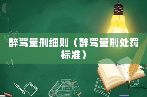 醉駕量刑細則（醉駕量刑處罰標準）