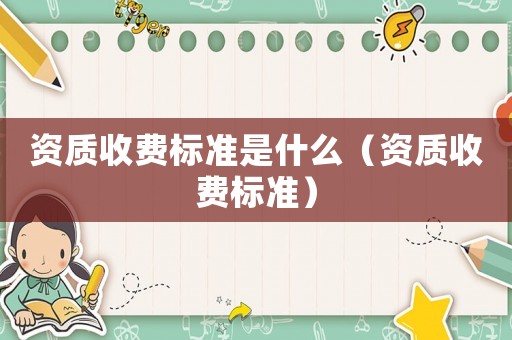 資質收費標準是什么（資質收費標準）