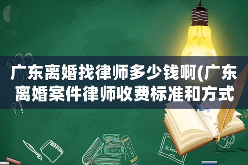 廣東離婚找律師多少錢啊(廣東離婚案件律師收費標準和方式)