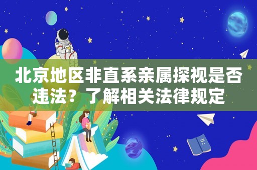 北京地區非直系親屬探視是否違法？了解相關法律規定