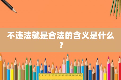 不違法就是合法的含義是什么？