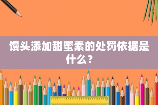 饅頭添加甜蜜素的處罰依據是什么？