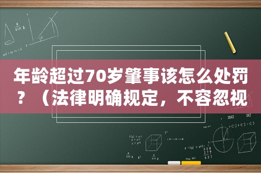 年齡超過70歲肇事該怎么處罰？（法律明確規定，不容忽視）