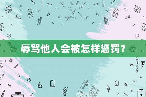 辱罵他人會(huì)被怎樣懲罰？